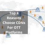 Top 4 Reasons Choose CDNs For OTT Platforms