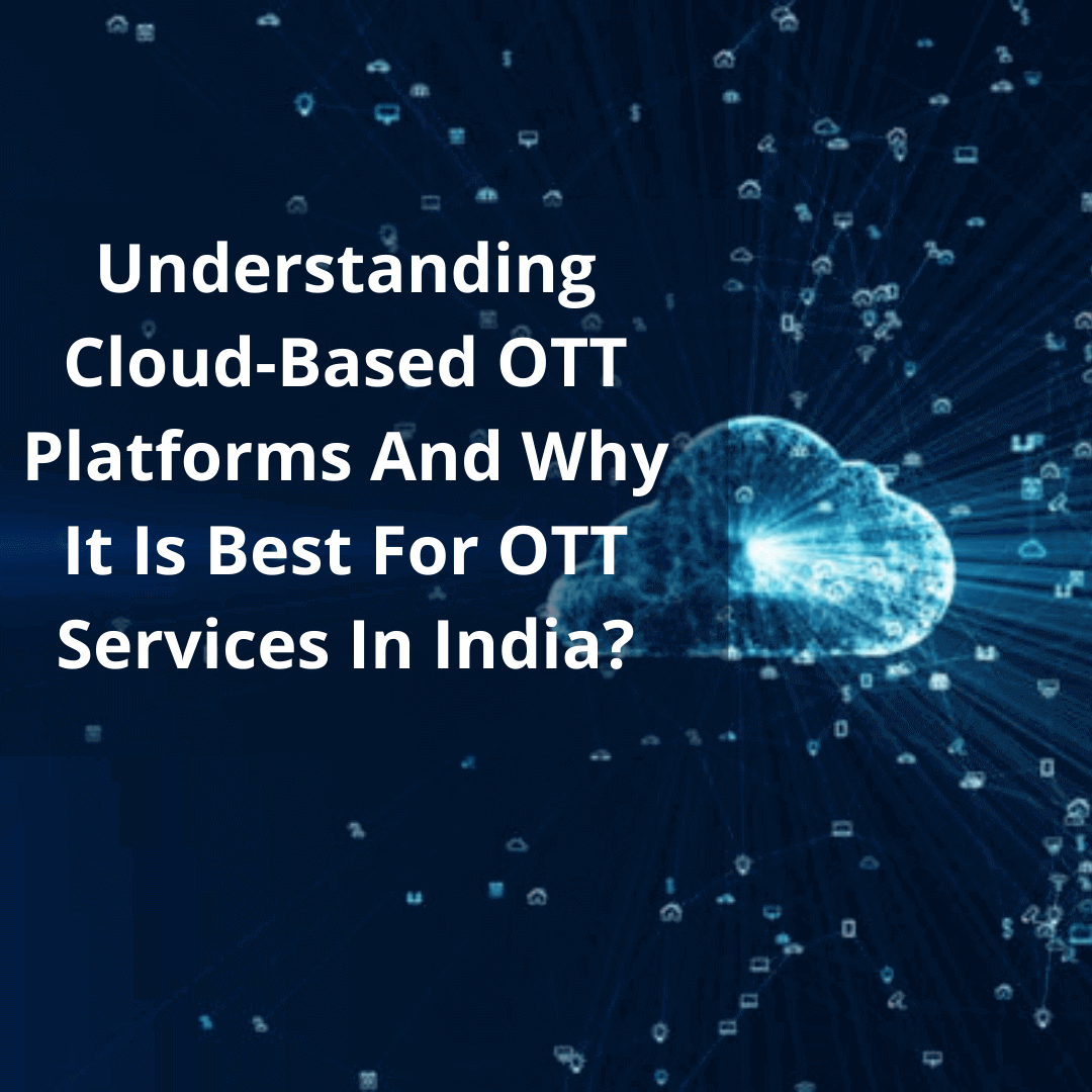 Understanding Cloud-Based OTT Platforms And Why It Is Best For OTT Services In India?